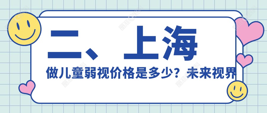 二、上海做儿童弱视价格是多少？未来视界眼科4759、沪申五官科5369、艾嘉瞳心5099