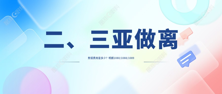 二、三亚做离焦镜费用是多少？明朗1080/1088/1089