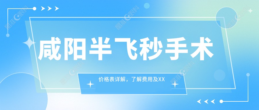 咸阳半飞秒手术价格表详解，了解费用及XX眼科医院地址