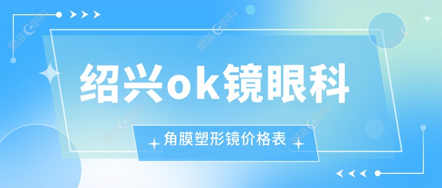 绍兴ok镜眼科角膜塑形镜价格表