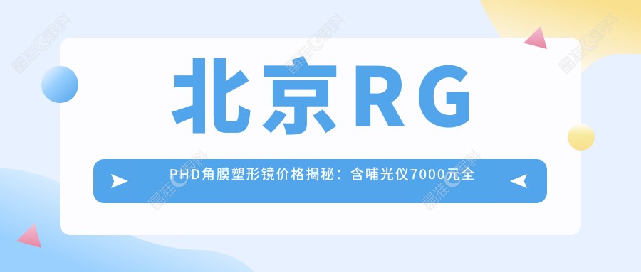北京RGPHD角膜塑形镜价格揭秘：含哺光仪7000元全套方案推荐