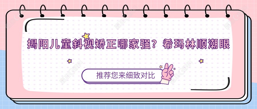 揭阳儿童斜视矫正哪家强？希玛林顺潮眼科医院与希玛林顺潮眼科医院价格对比全解析