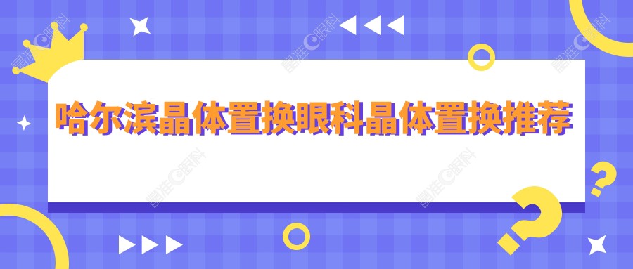 哈尔滨晶体置换眼科晶体置换推荐