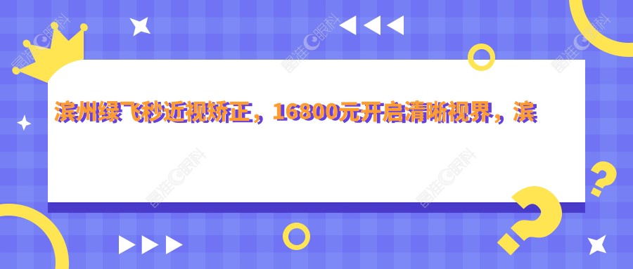 滨州绿飞秒近视矫正，16800元开启清晰视界，滨州人必看！