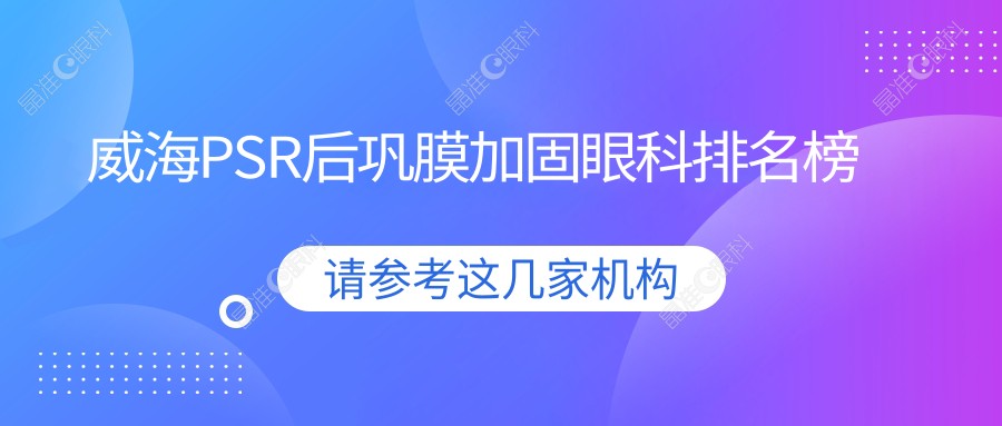 威海PSR后巩膜加固眼科排名榜