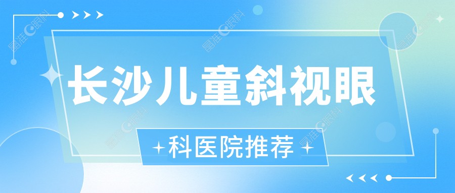 长沙儿童斜视眼科医院推荐