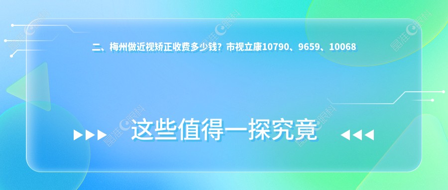 二、梅州做近视矫正收费多少钱？市视立康10790、9659、10068