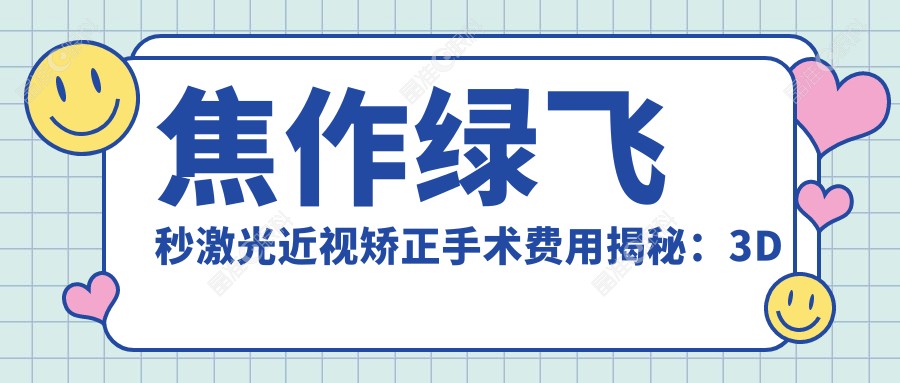 焦作绿飞秒激光近视矫正手术费用揭秘：3D飞秒13800元VS绿飞秒16800元，哪种更值得选择？