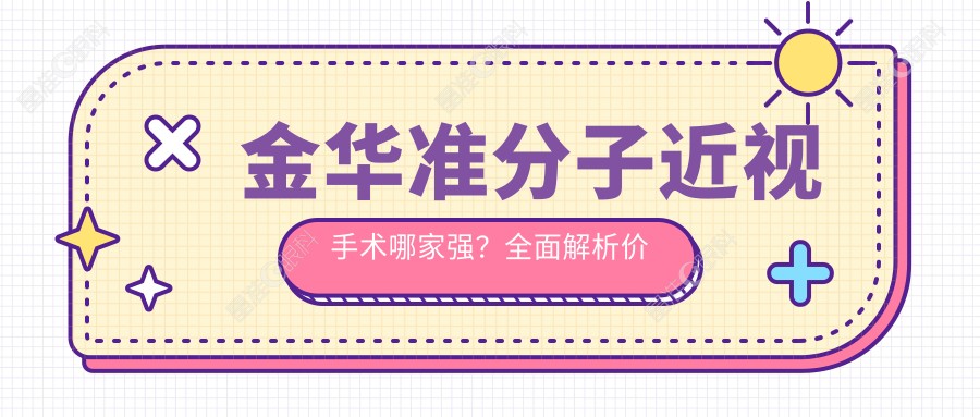 金华准分子近视手术哪家强？全面解析价格表与医院地址指南