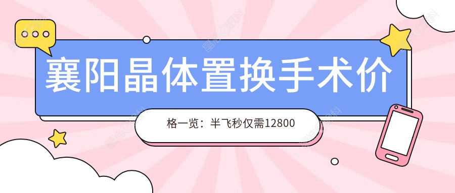 襄阳晶体置换手术价格一览：半飞秒仅需12800元，眼科专家推荐优选方案