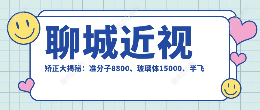 聊城近视矫正大揭秘：准分子8800、玻璃体15000、半飞秒12800，哪种更适合你？