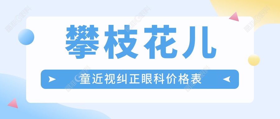 攀枝花儿童近视纠正眼科价格表