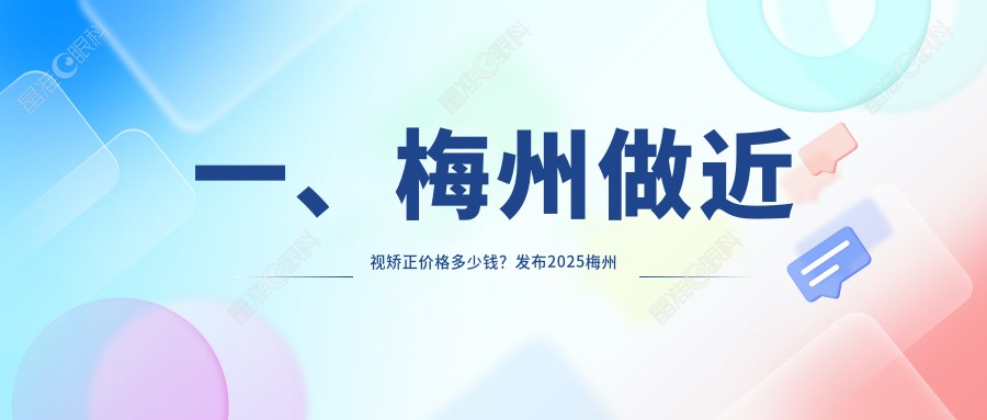 一、梅州做近视矫正价格多少钱？发布2025梅州近视矫正价格表