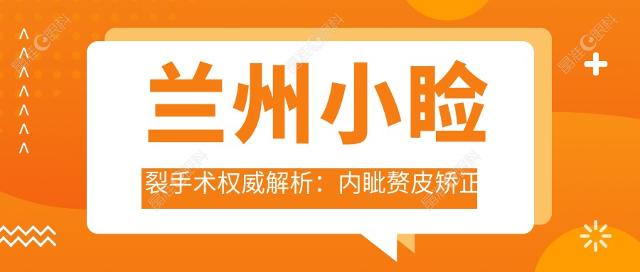 兰州小睑裂手术权威解析：内眦赘皮矫正价格亲民只需2000元起