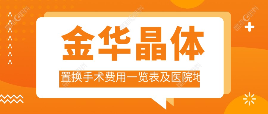 金华晶体置换手术费用一览表及医院地址推荐，晶体置换价格全解析
