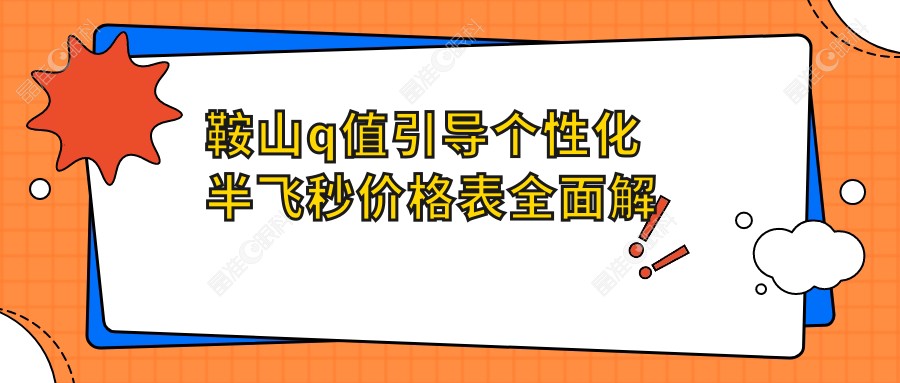 鞍山q值引导个性化半飞秒价格表全面解析