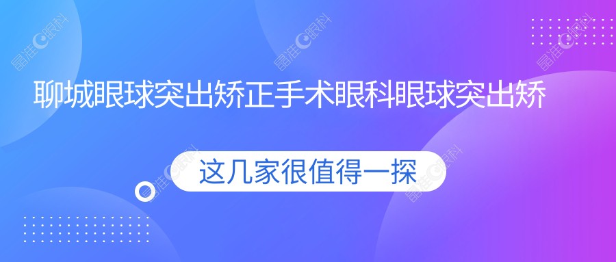 聊城眼球突出矫正手术眼科眼球突出矫正推荐