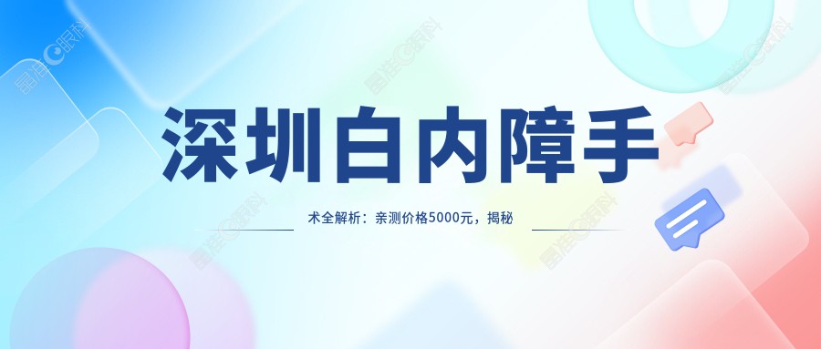 深圳白内障手术全解析：亲测价格5000元，揭秘隐形成本与术后护理须知