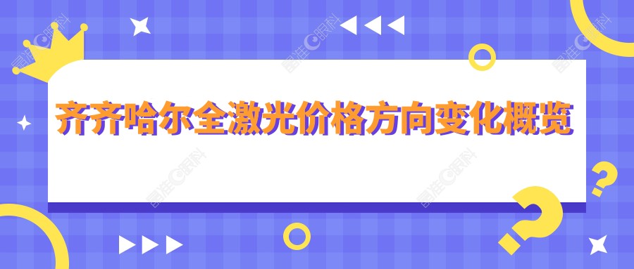 齐齐哈尔全激光价格方向变化概览