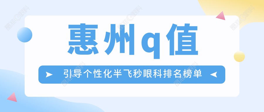 惠州q值引导个性化半飞秒眼科排名榜单