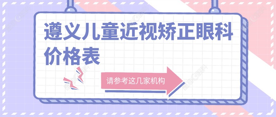 遵义儿童近视矫正眼科价格表