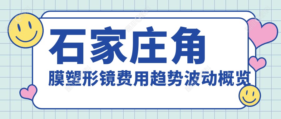 石家庄角膜塑形镜费用趋势波动概览