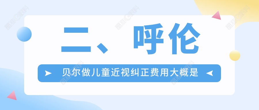 二、呼伦贝尔做儿童近视纠正费用大概是多少钱？爱尔眼科2268/1750/1680