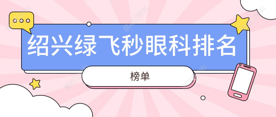 绍兴绿飞秒眼科排名榜单