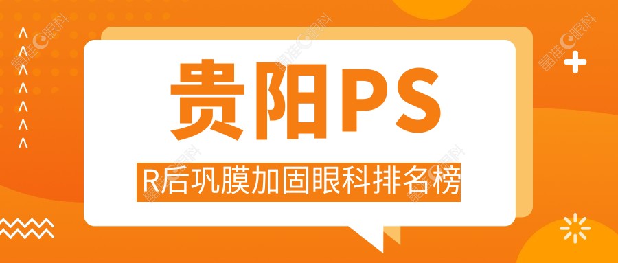 贵阳PSR后巩膜加固眼科排名榜