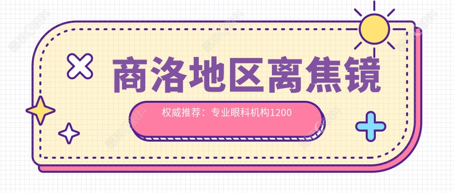 商洛地区离焦镜权威推荐：专业眼科机构1200元价格表公开，护眼神器不再昂贵
