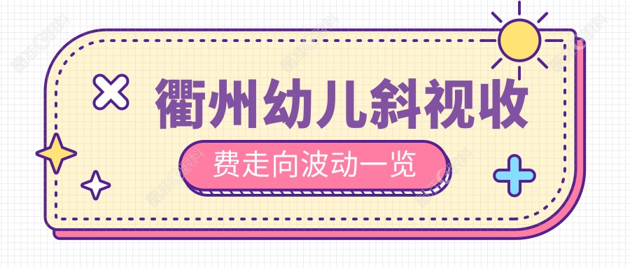 衢州幼儿斜视收费走向波动一览