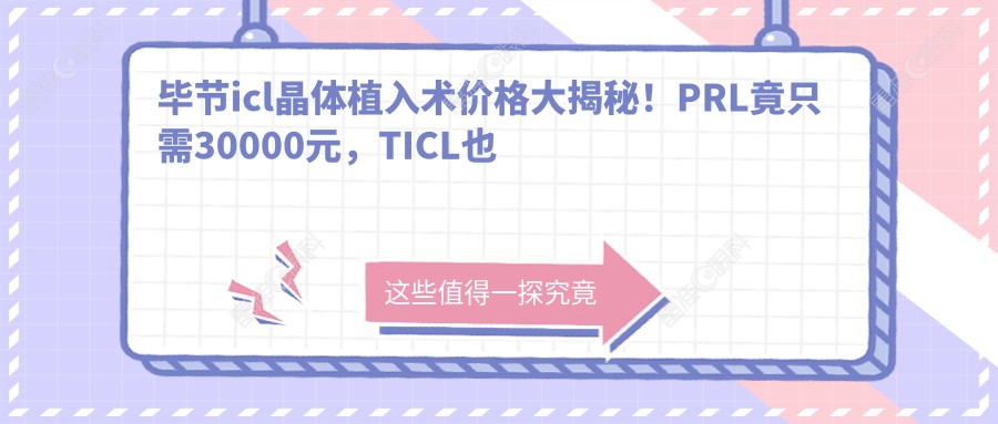 毕节icl晶体植入术价格大揭秘！PRL竟只需30000元，TICL也只要25000元，近视朋友速看！