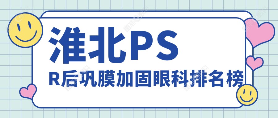 淮北PSR后巩膜加固眼科排名榜