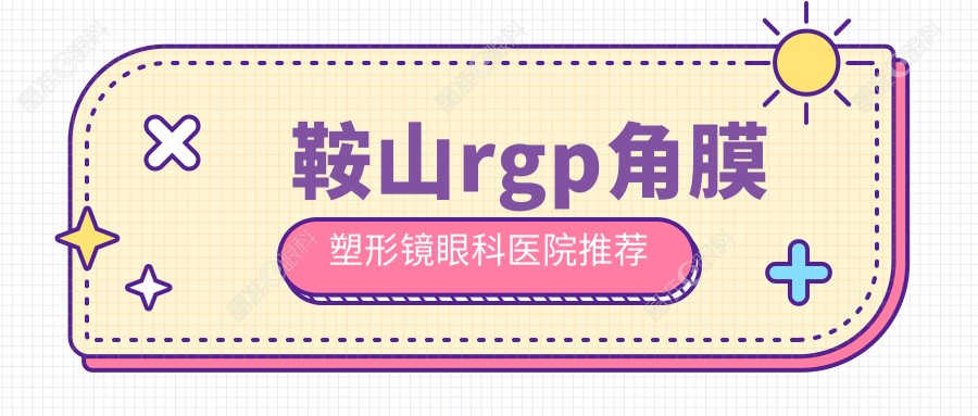 鞍山rgp角膜塑形镜眼科医院推荐