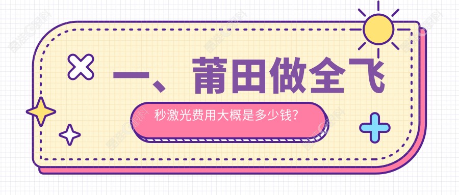 一、莆田做全飞秒激光费用大概是多少钱？揭晓2025莆田全飞秒激光价目表