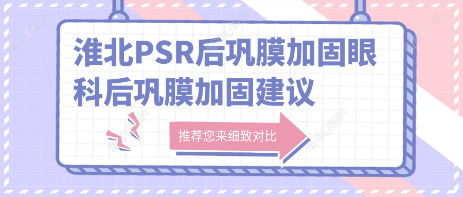 淮北PSR后巩膜加固眼科后巩膜加固建议