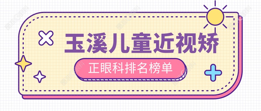 玉溪儿童近视矫正眼科排名榜单