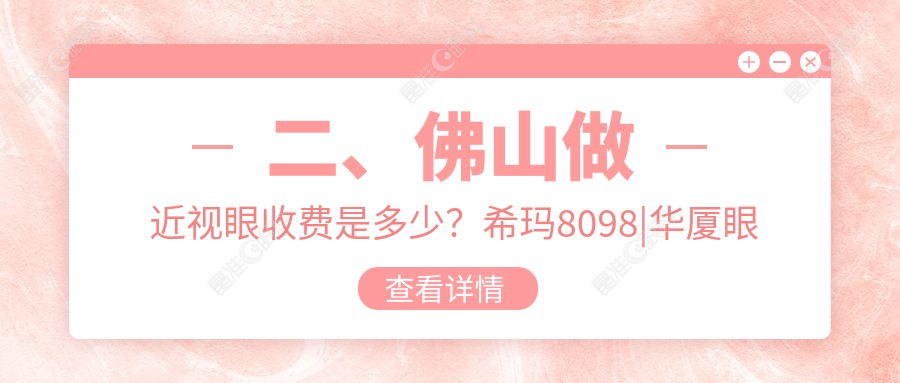 二、佛山做近视眼收费是多少？希玛8098|华厦眼科10598|雅科眼科诊所有限公司医视诊所9989