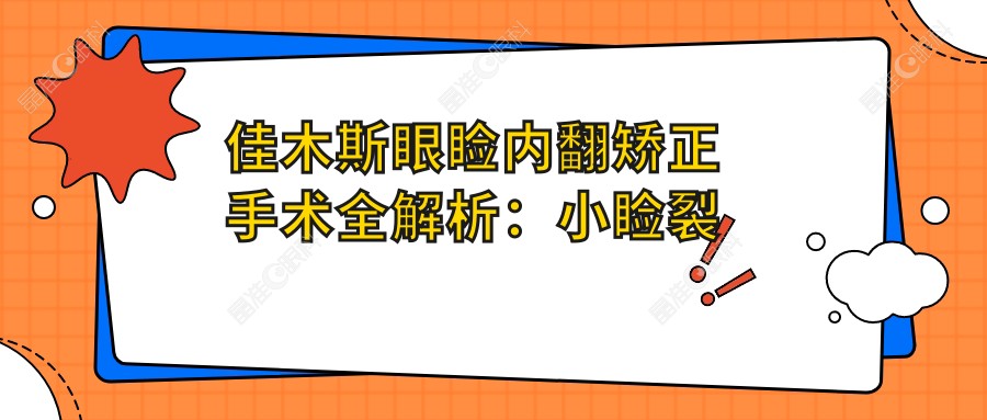 佳木斯眼睑内翻矫正手术全解析：小睑裂修复收费标准大揭秘，美丽无需等待