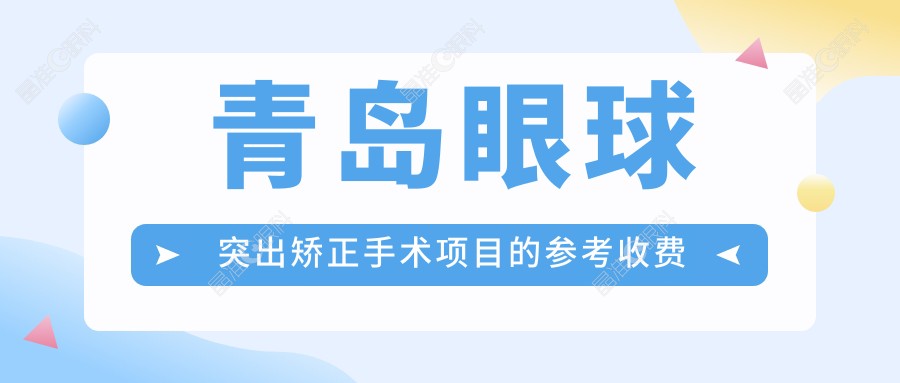 青岛眼球突出矫正手术项目的参考收费价格表
