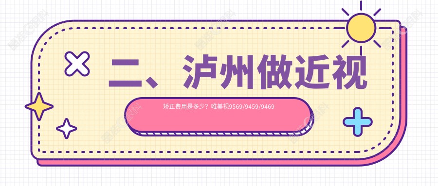 二、泸州做近视矫正费用是多少？唯美视9569/9459/9469