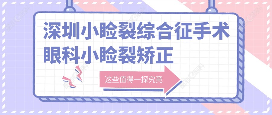 深圳小睑裂综合征手术眼科小睑裂矫正价目单