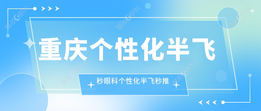 重庆个性化半飞秒眼科个性化半飞秒推荐