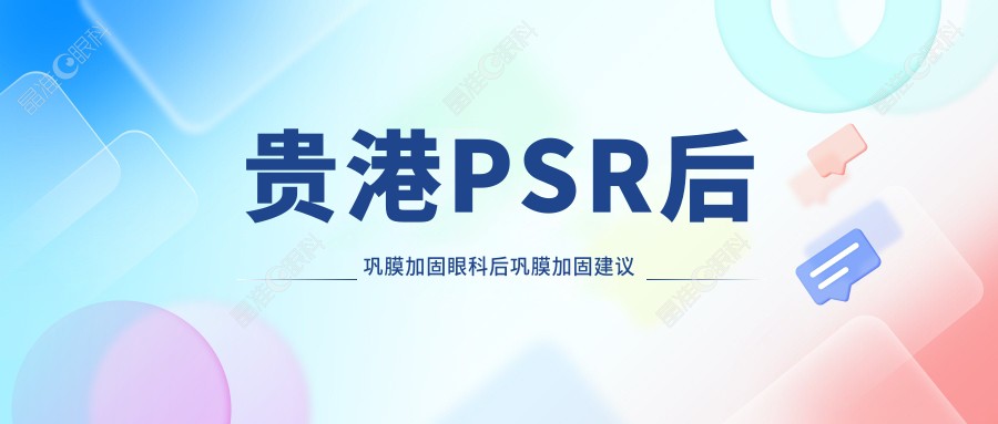 贵港PSR后巩膜加固眼科后巩膜加固建议