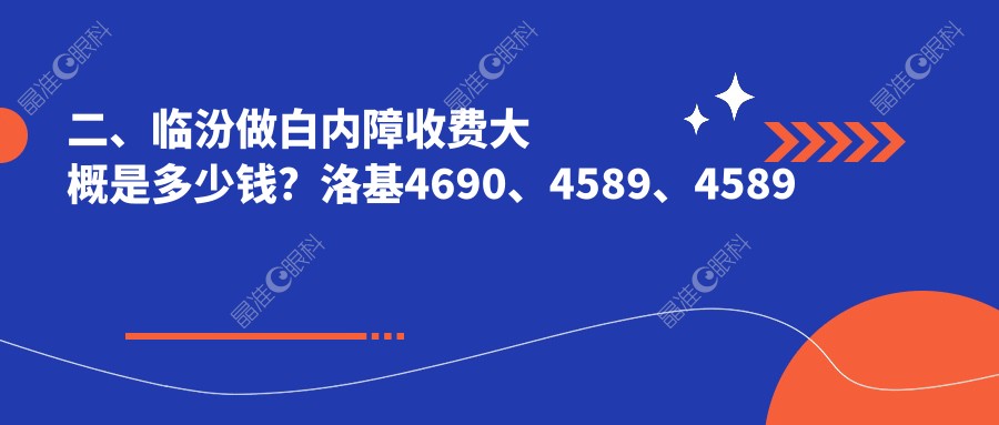 二、临汾做白内障收费大概是多少钱？洛基4690、4589、4589