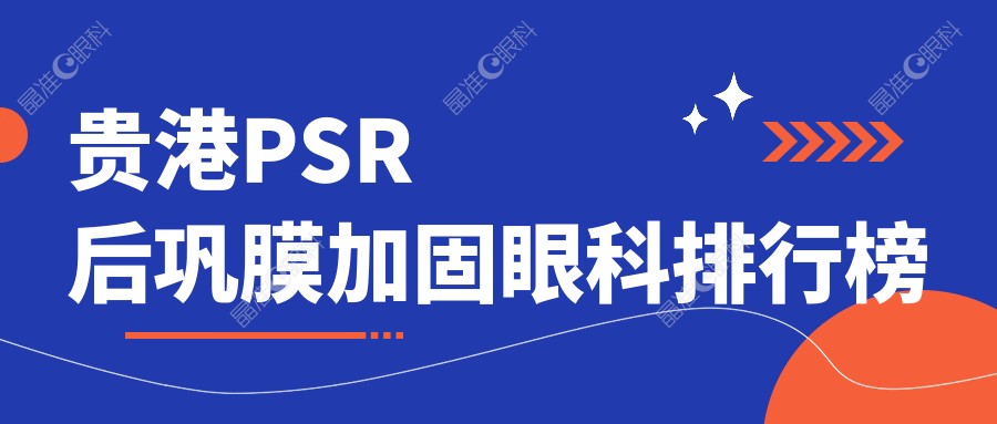 贵港PSR后巩膜加固眼科排行榜