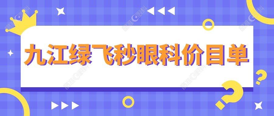 九江绿飞秒眼科价目单
