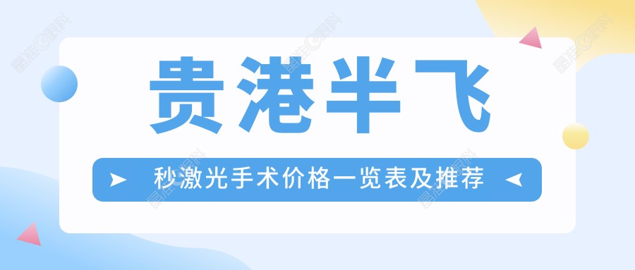 贵港半飞秒激光手术价格一览表及推荐医院地址指南