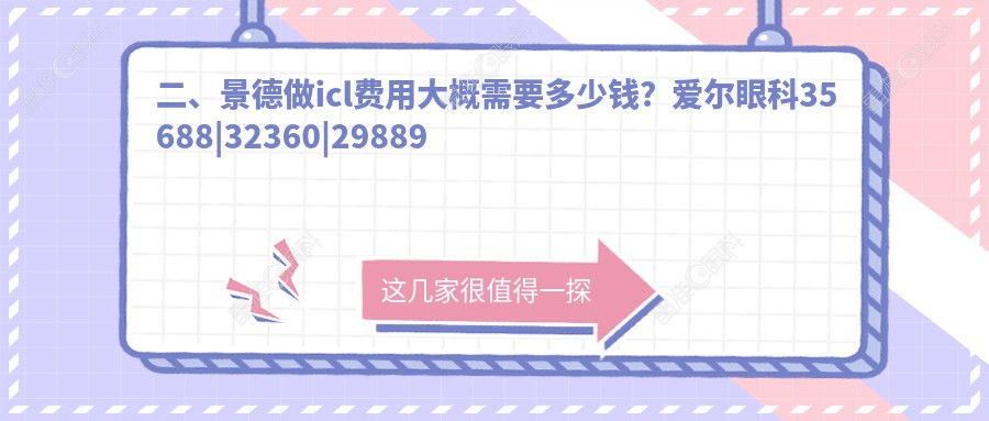 二、景德做icl费用大概需要多少钱？爱尔眼科35688|32360|29889