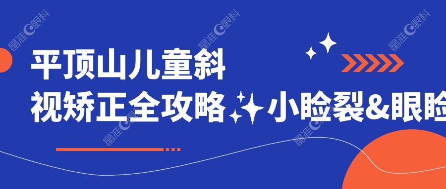平顶山儿童斜视矫正全攻略✨小睑裂&眼睑内翻矫正费用揭秘????父母必看????